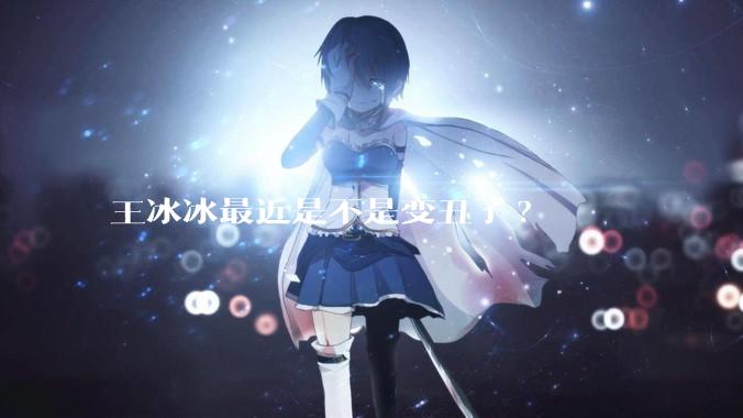 王冰冰最近是不是变丑了?