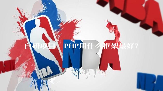 自研项目，PHP用什么框架最好？