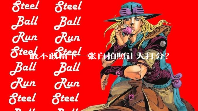 敢不敢留下一张自拍照让人打分？