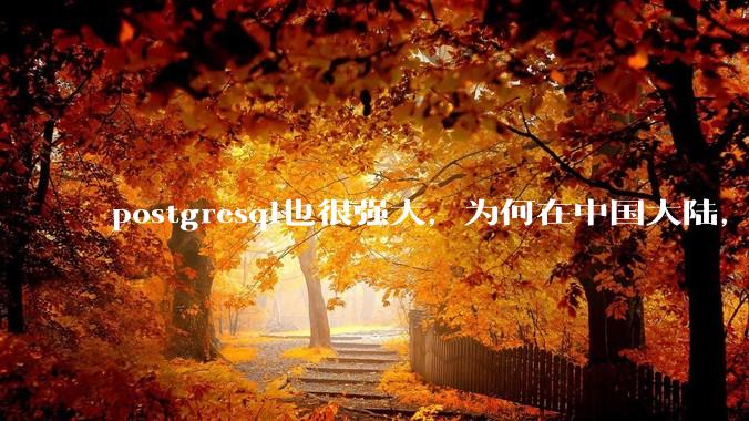 postgresql也很强大，为何在中国大陆，mysql成为主流，postgresql屈居二线呢？